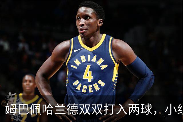 姆巴佩哈兰德双双打入两球，小组赛末轮直接交锋